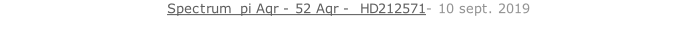 Spectrum  pi Aqr - 52 Aqr -  HD212571- 10 sept. 2019   26 sept. 2018