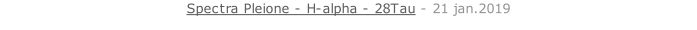 Spectra Pleione - H-alpha - 28Tau - 21 jan.2019