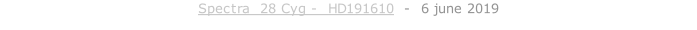 Spectra  28 Cyg -  HD191610  -  6 june 2019