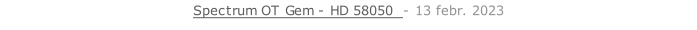 Spectrum OT Gem - HD 58050  - 13 febr. 2023