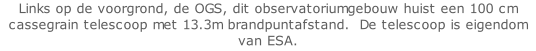 Links op de voorgrond, de OGS, dit observatoriumgebouw huist een 100 cm cassegrain telescoop met 13.3m brandpuntafstand.  De telescoop is eigendom van ESA.