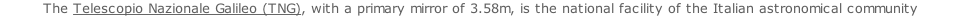 The Telescopio Nazionale Galileo (TNG), with a primary mirror of 3.58m, is the national facility of the Italian astronomical community