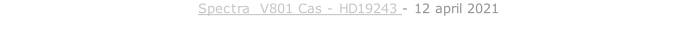 Spectra  V801 Cas - HD19243 - 12 april 2021